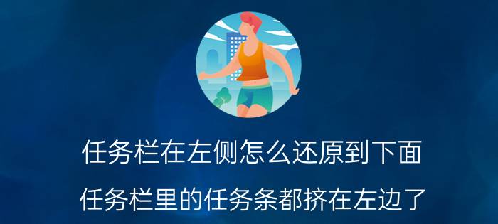 任务栏在左侧怎么还原到下面 任务栏里的任务条都挤在左边了，如何分开？